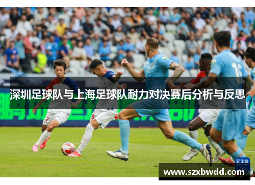 深圳足球队与上海足球队耐力对决赛后分析与反思