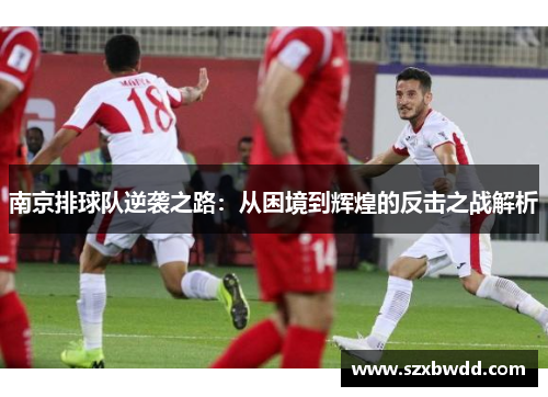 南京排球队逆袭之路：从困境到辉煌的反击之战解析