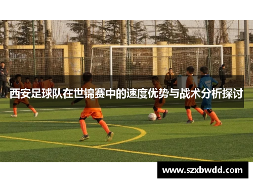 西安足球队在世锦赛中的速度优势与战术分析探讨