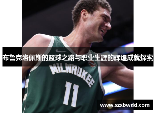 布鲁克洛佩斯的篮球之路与职业生涯的辉煌成就探索