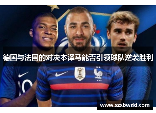 德国与法国的对决本泽马能否引领球队逆袭胜利