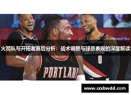 火箭队与开拓者赛后分析：战术调整与球员表现的深度解读